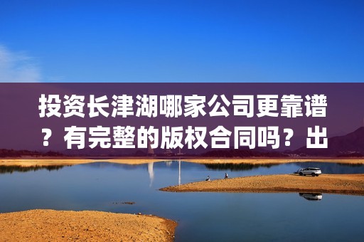 投资长津湖哪家公司更靠谱？有完整的版权合同吗？出品方是哪家？(长津湖投资收益有多少)