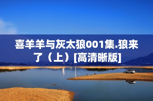 喜羊羊与灰太狼001集.狼来了（上）[高清晰版]