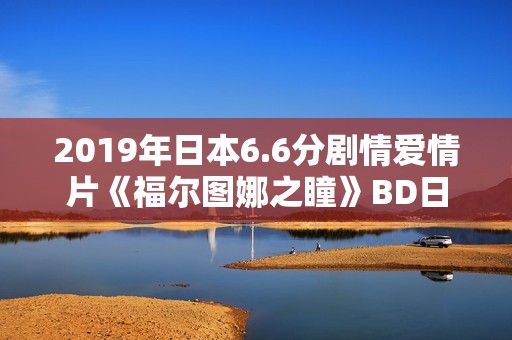 2019年日本6.6分剧情爱情片《福尔图娜之瞳》BD日语中字