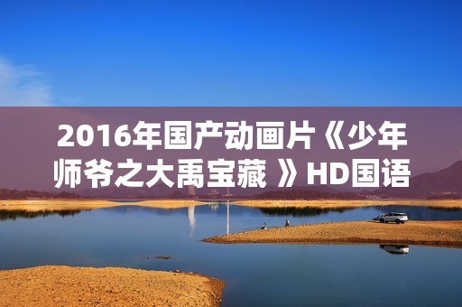 2016年国产动画片《少年师爷之大禹宝藏 》HD国语中字