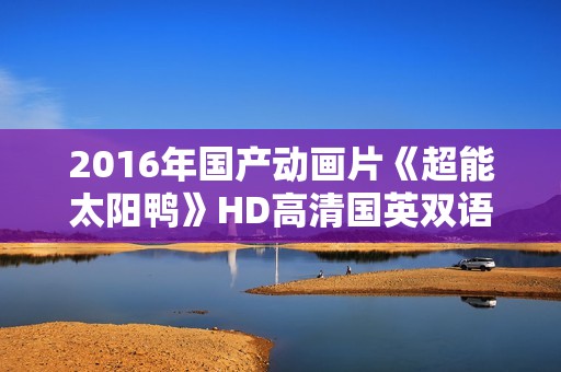 2016年国产动画片《超能太阳鸭》HD高清国英双语中字