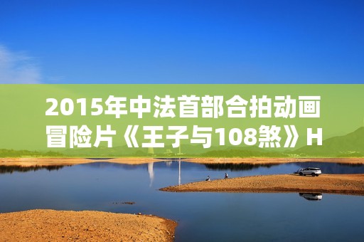 2015年中法首部合拍动画冒险片《王子与108煞》HD国语中字