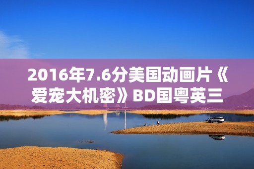 2016年7.6分美国动画片《爱宠大机密》BD国粤英三语中字
