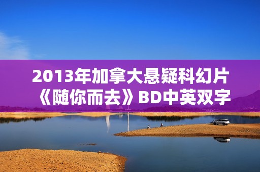 2013年加拿大悬疑科幻片《随你而去》BD中英双字