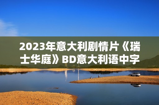 2023年意大利剧情片《瑞士华庭》BD意大利语中字