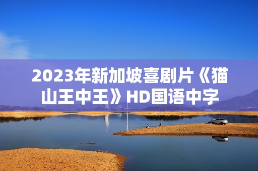 2023年新加坡喜剧片《猫山王中王》HD国语中字