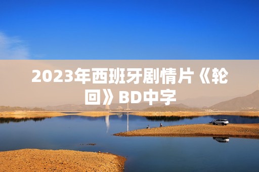 2023年西班牙剧情片《轮回》BD中字
