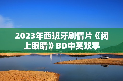2023年西班牙剧情片《闭上眼睛》BD中英双字
