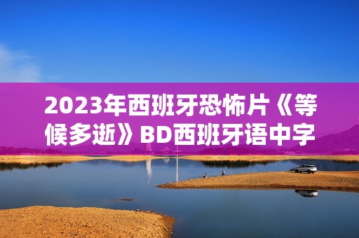 2023年西班牙恐怖片《等候多逝》BD西班牙语中字