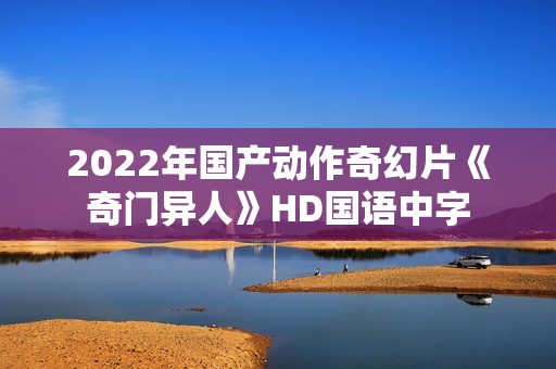 2022年国产动作奇幻片《奇门异人》HD国语中字
