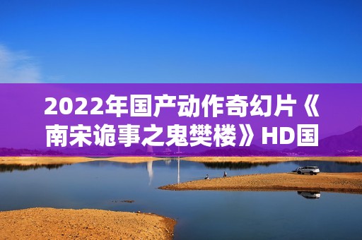 2022年国产动作奇幻片《南宋诡事之鬼樊楼》HD国语中字