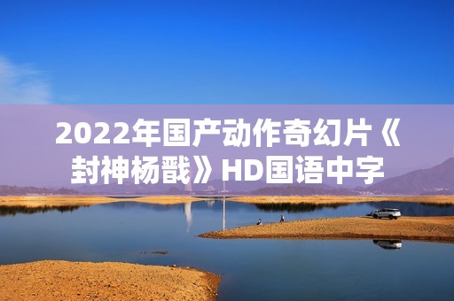 2022年国产动作奇幻片《封神杨戬》HD国语中字