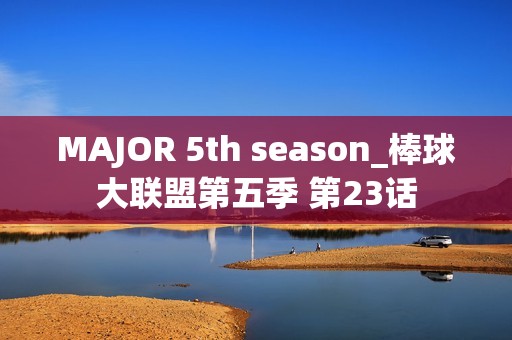 MAJOR 5th season_棒球大联盟第五季 第23话