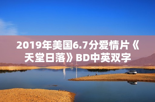 2019年美国6.7分爱情片《天堂日落》BD中英双字