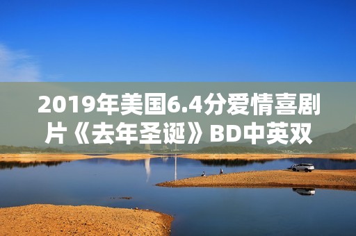 2019年美国6.4分爱情喜剧片《去年圣诞》BD中英双字