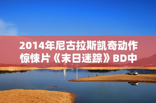 2014年尼古拉斯凯奇动作惊悚片《末日迷踪》BD中英双字