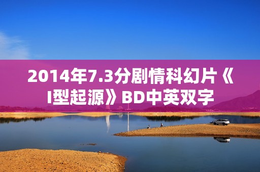 2014年7.3分剧情科幻片《I型起源》BD中英双字