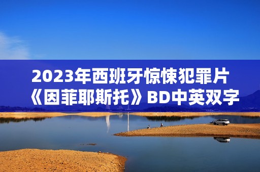 2023年西班牙惊悚犯罪片《因菲耶斯托》BD中英双字