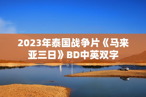 2023年泰国战争片《马来亚三日》BD中英双字