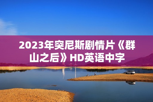 2023年突尼斯剧情片《群山之后》HD英语中字
