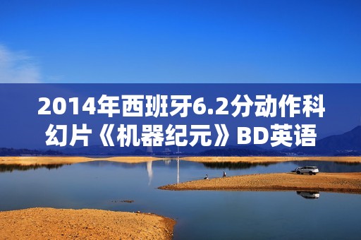 2014年西班牙6.2分动作科幻片《机器纪元》BD英语中字