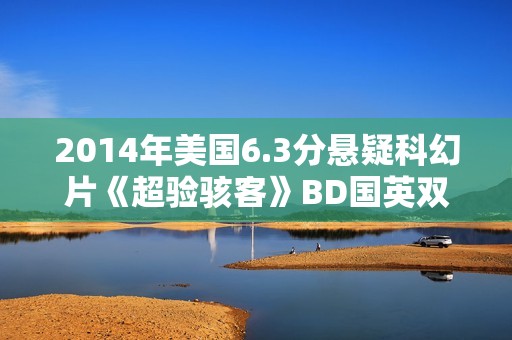 2014年美国6.3分悬疑科幻片《超验骇客》BD国英双语双字