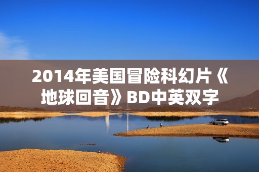 2014年美国冒险科幻片《地球回音》BD中英双字