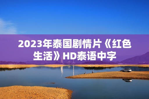 2023年泰国剧情片《红色生活》HD泰语中字