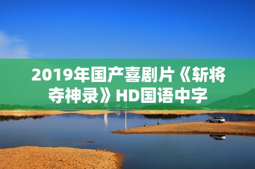 2019年国产喜剧片《斩将夺神录》HD国语中字
