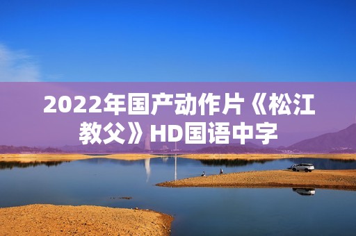 2022年国产动作片《松江教父》HD国语中字