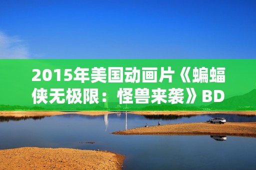 2015年美国动画片《蝙蝠侠无极限：怪兽来袭》BD中英双字