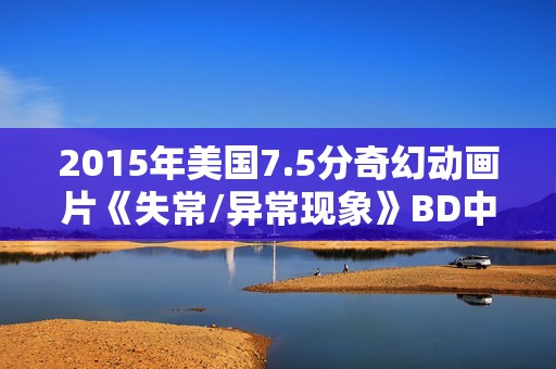 2015年美国7.5分奇幻动画片《失常/异常现象》BD中英双字