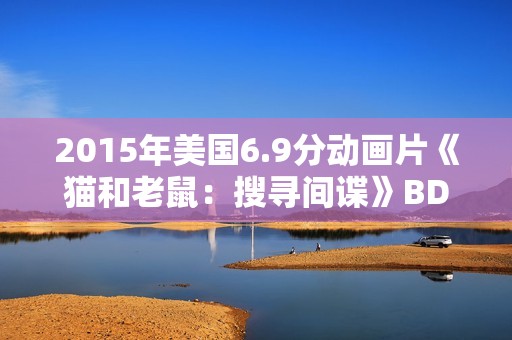 2015年美国6.9分动画片《猫和老鼠：搜寻间谍》BD中英双字