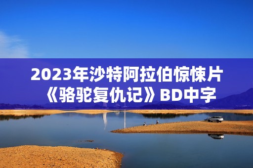2023年沙特阿拉伯惊悚片《骆驼复仇记》BD中字