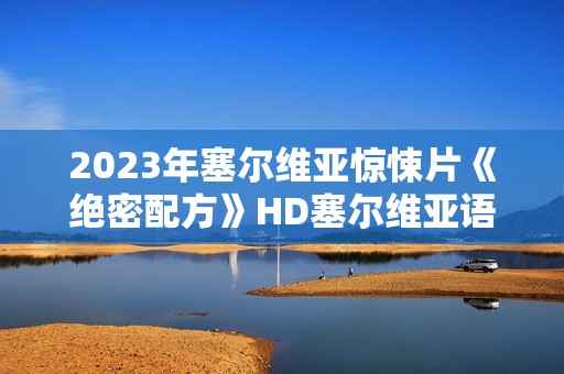 2023年塞尔维亚惊悚片《绝密配方》HD塞尔维亚语中字