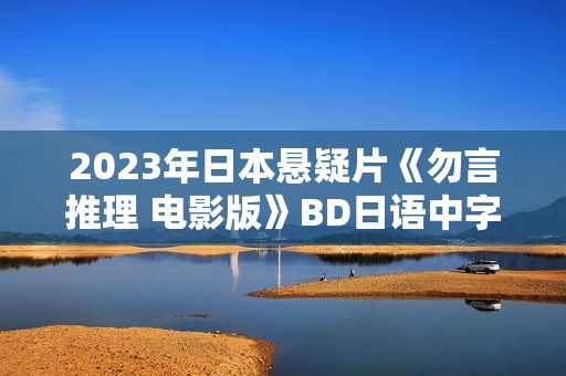 2023年日本悬疑片《勿言推理 电影版》BD日语中字