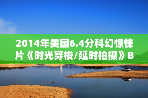 2014年美国6.4分科幻惊悚片《时光穿梭/延时拍摄》BD中英双字