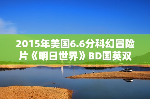 2015年美国6.6分科幻冒险片《明日世界》BD国英双语双字