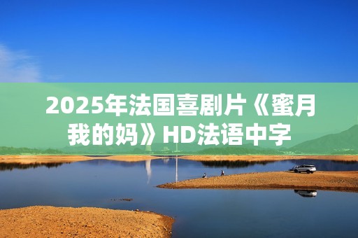 2025年法国喜剧片《蜜月我的妈》HD法语中字