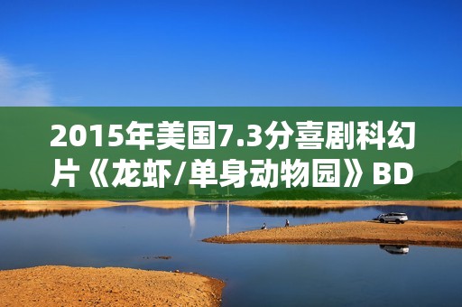 2015年美国7.3分喜剧科幻片《龙虾/单身动物园》BD中英双字