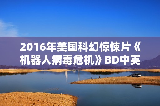 2016年美国科幻惊悚片《机器人病毒危机》BD中英双字