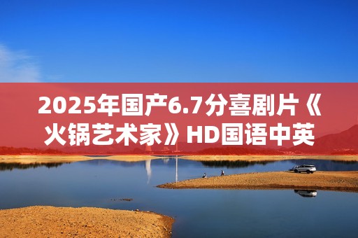 2025年国产6.7分喜剧片《火锅艺术家》HD国语中英双字