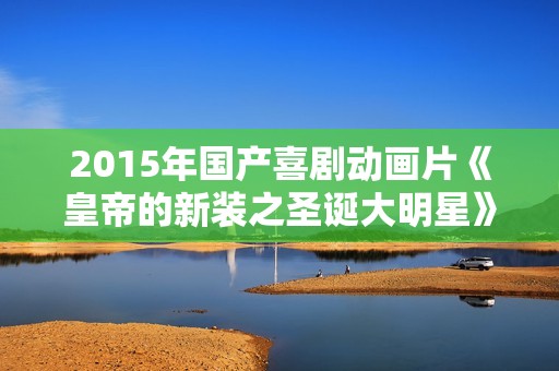 2015年国产喜剧动画片《皇帝的新装之圣诞大明星》HD国语中字