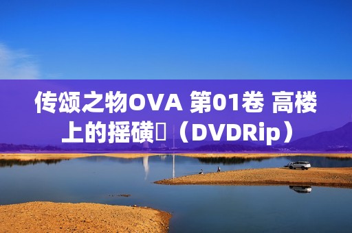 传颂之物OVA 第01卷 高楼上的摇磺鷀（DVDRip）