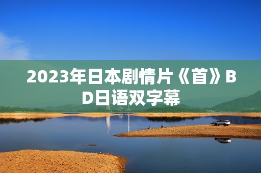 2023年日本剧情片《首》BD日语双字幕