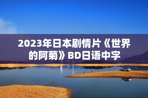 2023年日本剧情片《世界的阿菊》BD日语中字