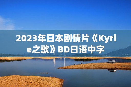2023年日本剧情片《Kyrie之歌》BD日语中字 2023年日本剧情片《Kyrie之歌》BD日语中字