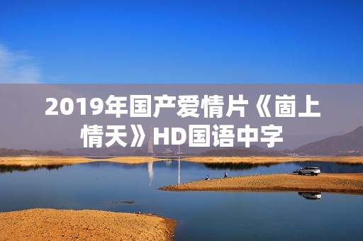2019年国产爱情片《崮上情天》HD国语中字