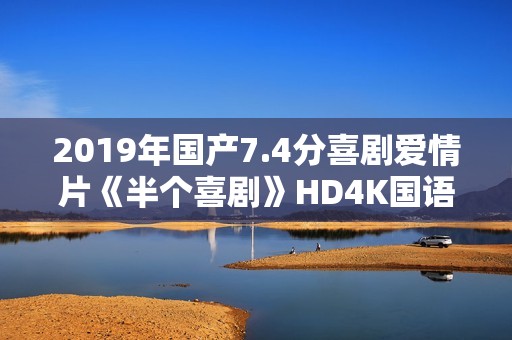 2019年国产7.4分喜剧爱情片《半个喜剧》HD4K国语中字