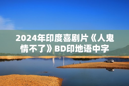 2024年印度喜剧片《人鬼情不了》BD印地语中字